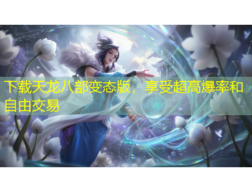 下載天龍八部變態(tài)版，享受超高爆率和自由交易