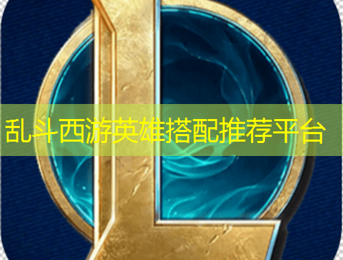 亂斗西游英雄搭配推薦平臺(tái)