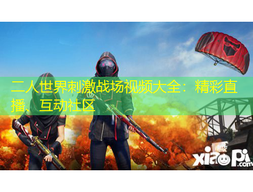 二人世界刺激戰(zhàn)場視頻大全：精彩直播、互動社區(qū)