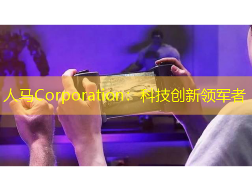 人馬Corporation：科技創(chuàng)新領軍者