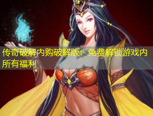 傳奇破解內(nèi)購(gòu)破解版：免費(fèi)解鎖游戲內(nèi)所有福利