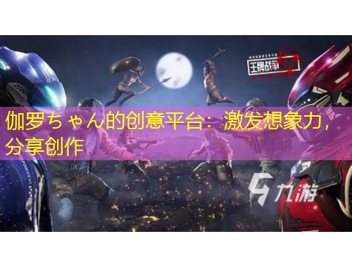 伽羅ちゃん的創(chuàng)意平臺(tái)：激發(fā)想象力，分享創(chuàng)作