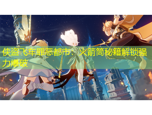 俠盜飛車罪惡都市：火箭筒秘籍解鎖強(qiáng)力爆破