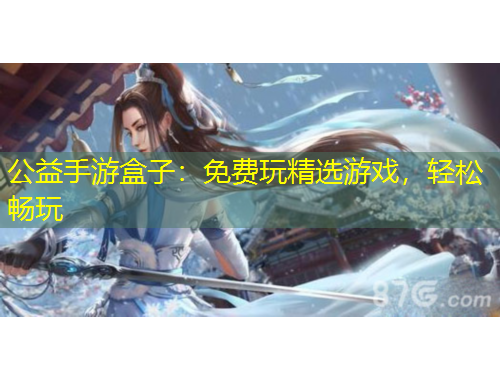 公益手游盒子：免費(fèi)玩精選游戲，輕松暢玩