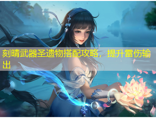 刻晴武器圣遺物搭配攻略，提升雷傷輸出