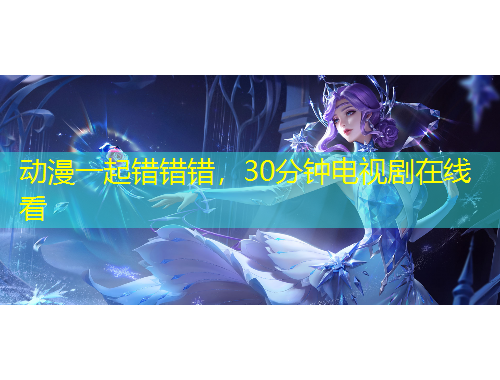 動漫一起錯錯錯，30分鐘電視劇在線看