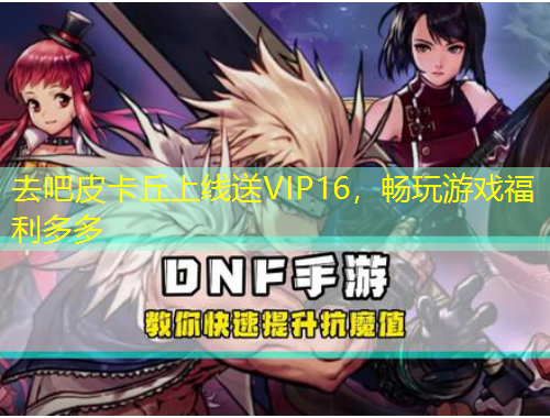 去吧皮卡丘上線送VIP16，暢玩游戲福利多多