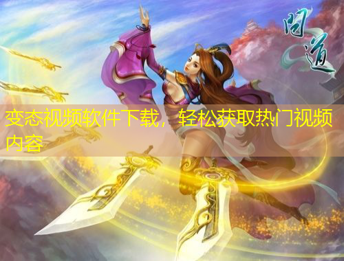 變態(tài)視頻軟件下載，輕松獲取熱門視頻內(nèi)容