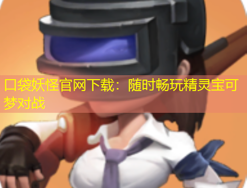 口袋妖怪官網(wǎng)下載：隨時(shí)暢玩精靈寶可夢對戰(zhàn)