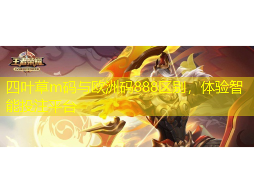 四葉草m碼與歐洲碼888區(qū)別，體驗智能投注平臺