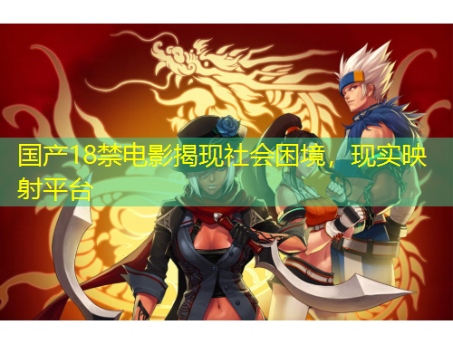 國產(chǎn)18禁電影揭現(xiàn)社會困境，現(xiàn)實映射平臺