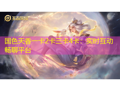 國色天香一卡2卡三卡4卡：實時互動暢聊平臺