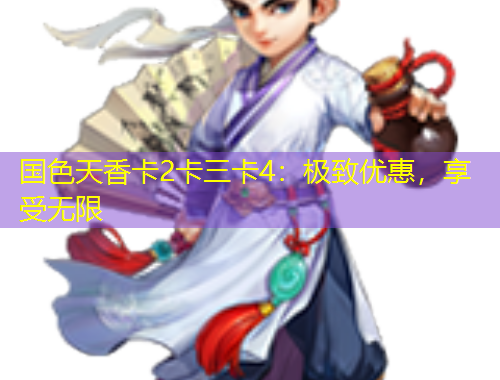 國色天香卡2卡三卡4：極致優(yōu)惠，享受無限