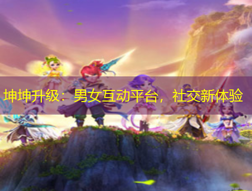 坤坤升級：男女互動平臺，社交新體驗