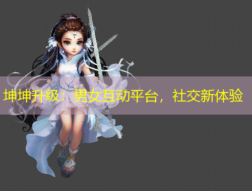 坤坤升級：男女互動平臺，社交新體驗