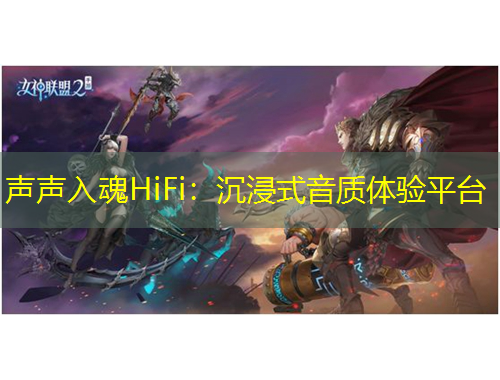 聲聲入魂HiFi：沉浸式音質(zhì)體驗(yàn)平臺(tái)
