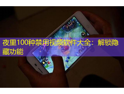 夜里100種禁用視頻軟件大全：解鎖隱藏功能