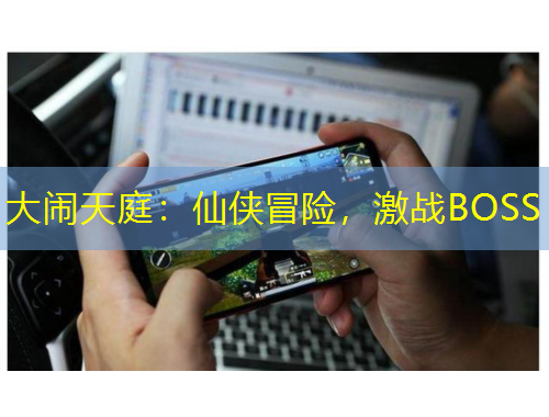 大鬧天庭：仙俠冒險(xiǎn)，激戰(zhàn)BOSS