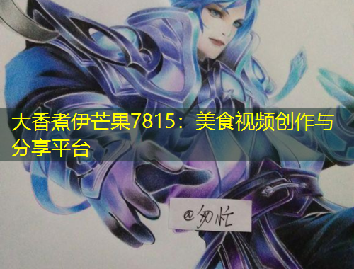 大香煮伊芒果7815：美食視頻創(chuàng)作與分享平臺(tái)