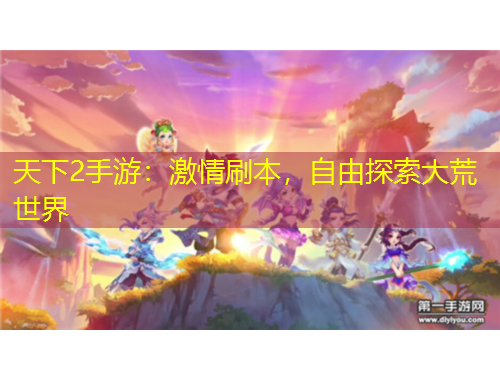 天下2手游：激情刷本，自由探索大荒世界