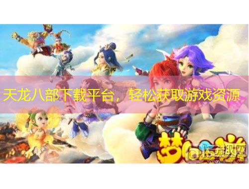 天龍八部下載平臺，輕松獲取游戲資源