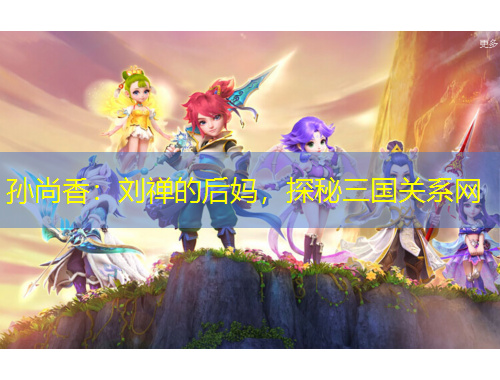 孫尚香：劉禪的后媽，探秘三國關(guān)系網(wǎng)