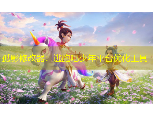 孤影修改器：逃跑吧少年平臺(tái)優(yōu)化工具