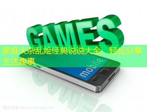 家庭大雜亂燴經(jīng)典說說大全，輕松分享生活趣事