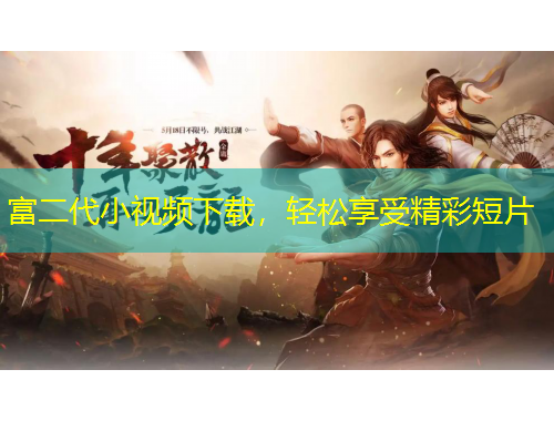 富二代小視頻下載，輕松享受精彩短片