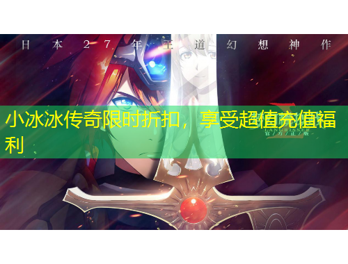 小冰冰傳奇限時折扣，享受超值充值福利