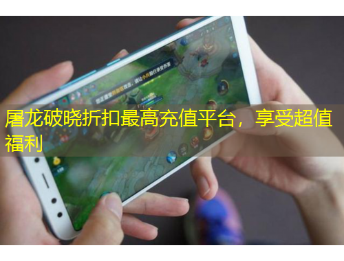 屠龍破曉折扣最高充值平臺，享受超值福利