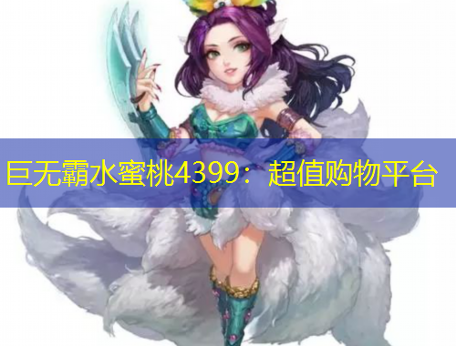 巨無霸水蜜桃4399：超值購物平臺(tái)