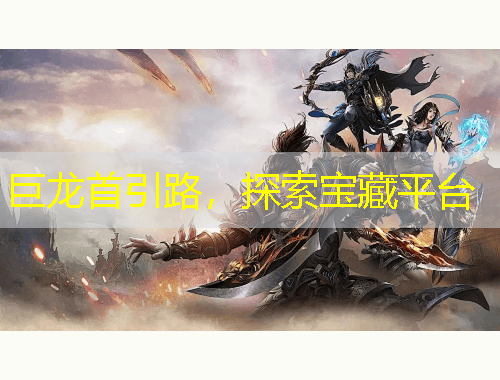 巨龍首引路，探索寶藏平臺(tái)