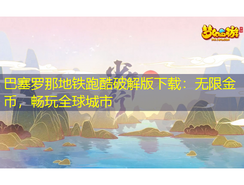 巴塞羅那地鐵跑酷破解版下載：無(wú)限金幣，暢玩全球城市