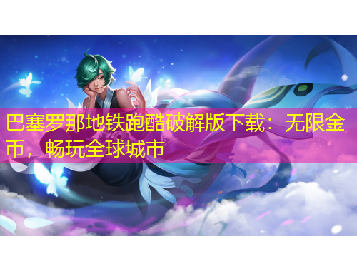 巴塞羅那地鐵跑酷破解版下載：無(wú)限金幣，暢玩全球城市