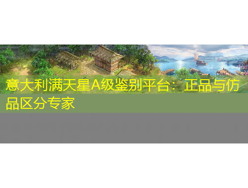 意大利滿(mǎn)天星A級(jí)鑒別平臺(tái)：正品與仿品區(qū)分專(zhuān)家