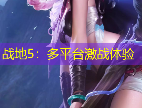 戰(zhàn)地5：多平臺激戰(zhàn)體驗(yàn)
