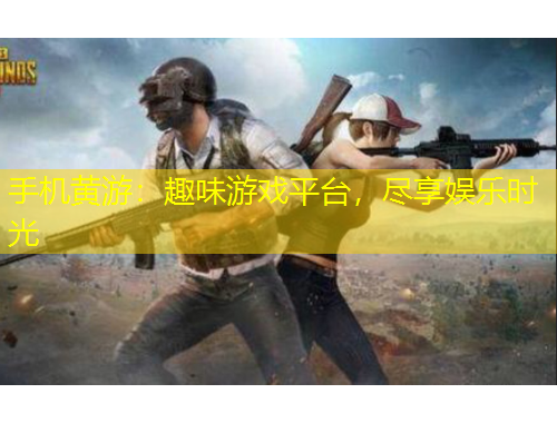 手機(jī)黃游：趣味游戲平臺，盡享娛樂時光