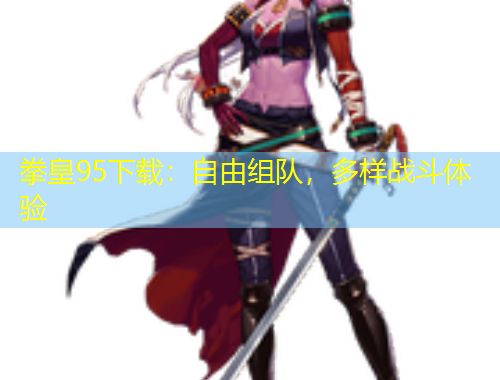 拳皇95下載：自由組隊(duì)，多樣戰(zhàn)斗體驗(yàn)