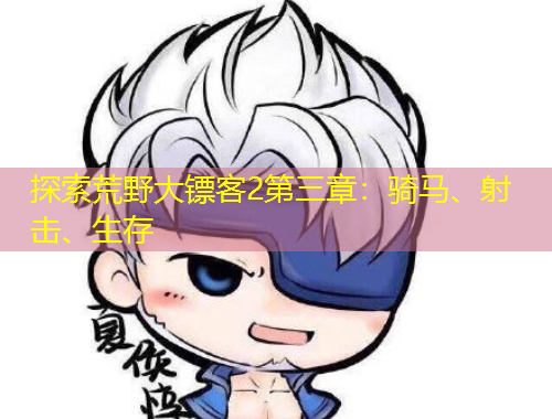 探索荒野大鏢客2第三章：騎馬、射擊、生存