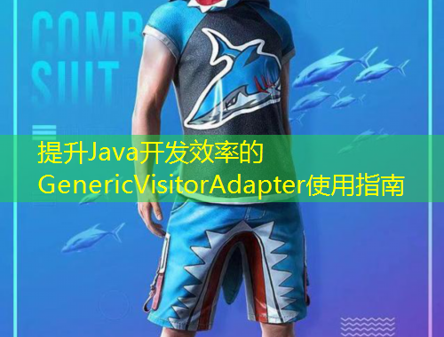 提升Java開(kāi)發(fā)效率的GenericVisitorAdapter使用指南