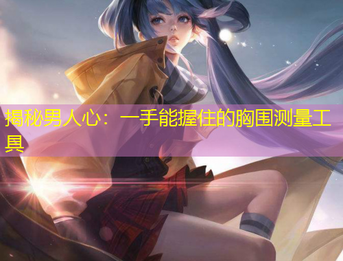揭秘男人心：一手能握住的胸圍測(cè)量工具