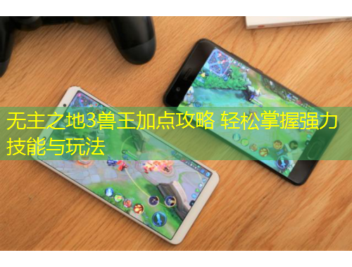 無主之地3獸王加點攻略 輕松掌握強力技能與玩法