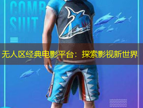 無人區(qū)經(jīng)典電影平臺：探索影視新世界