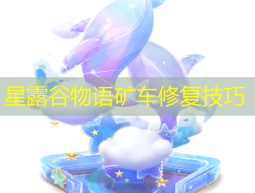 星露谷物語礦車修復(fù)技巧