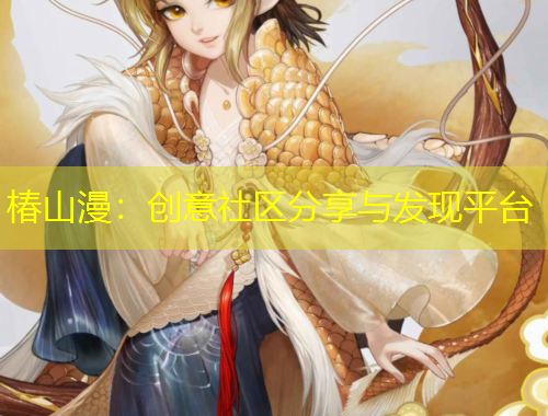椿山漫：創(chuàng)意社區(qū)分享與發(fā)現(xiàn)平臺(tái)