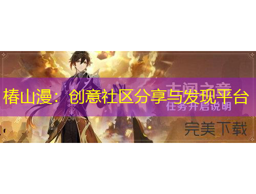 椿山漫：創(chuàng)意社區(qū)分享與發(fā)現(xiàn)平臺(tái)