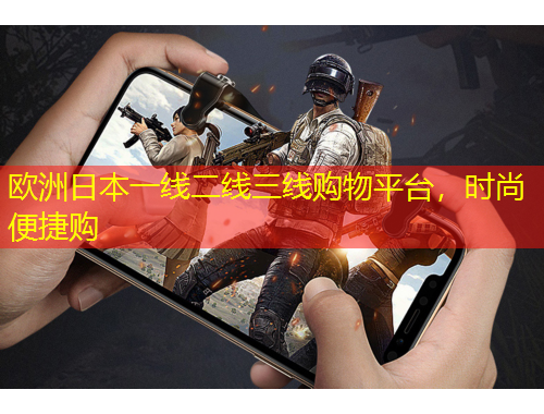 歐洲日本一線二線三線購物平臺(tái)，時(shí)尚便捷購
