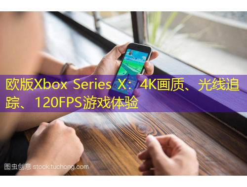 歐版Xbox Series X：4K畫(huà)質(zhì)、光線追蹤、120FPS游戲體驗(yàn)