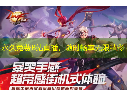 永久免費B站直播，隨時暢享無限精彩